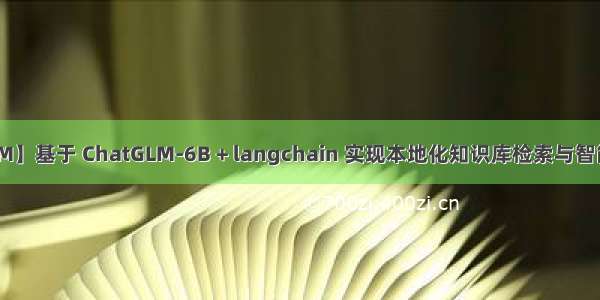 【ChatGLM】基于 ChatGLM-6B + langchain 实现本地化知识库检索与智能答案生成: 