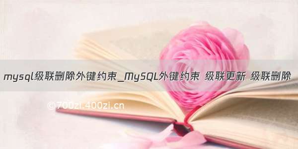 mysql级联删除外键约束_MySQL外键约束 级联更新 级联删除