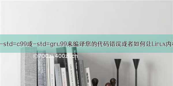 出现使用选项-std=c99或-std=gnu99来编译您的代码错误或者如何让Linux内核编译驱动模