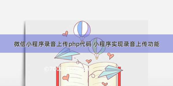 微信小程序录音上传php代码 小程序实现录音上传功能