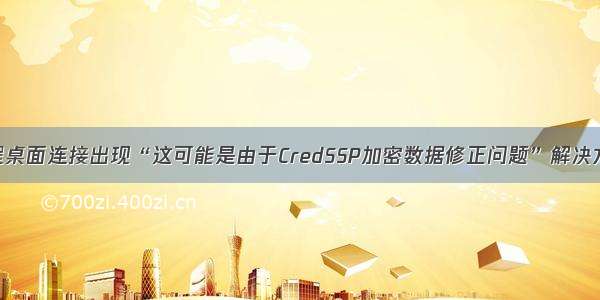 远程桌面连接出现“这可能是由于CredSSP加密数据修正问题”解决方法