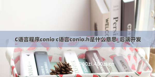 C语言程序conio c语言conio.h是什么意思_后端开发