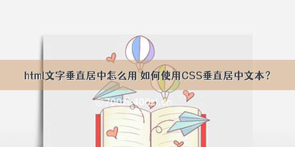html文字垂直居中怎么用 如何使用CSS垂直居中文本？