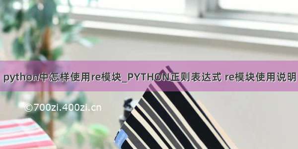 python中怎样使用re模块_PYTHON正则表达式 re模块使用说明