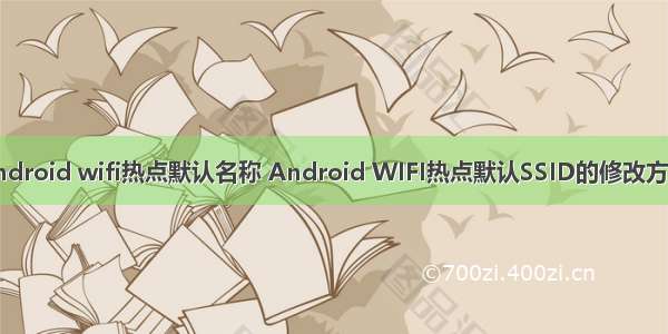 android wifi热点默认名称 Android WIFI热点默认SSID的修改方法