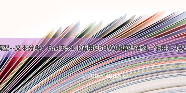 NLP-分类模型--文本分类：FastText【使用CBOW的模型结构；作用：①文本分类 ②训