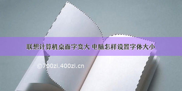 联想计算机桌面字变大 电脑怎样设置字体大小