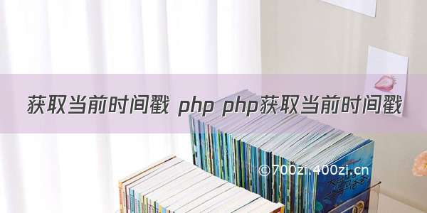 获取当前时间戳 php php获取当前时间戳