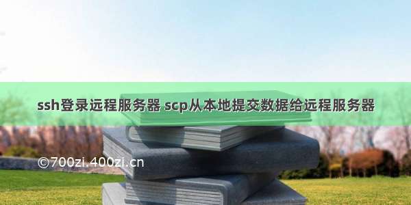 ssh登录远程服务器 scp从本地提交数据给远程服务器