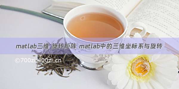 matlab三维 旋转矩阵 matlab中的三维坐标系与旋转