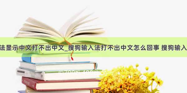 为什么输入法显示中文打不出中文_搜狗输入法打不出中文怎么回事 搜狗输入法在qq上打