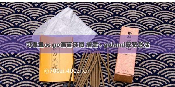 可爱鱼os go语言环境 搭建+ goland安装激活