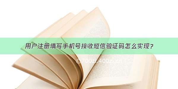 用户注册填写手机号接收短信验证码怎么实现？