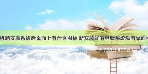 计算机新安装系统后桌面上有什么图标 新安装好的电脑系统没有桌面图标？