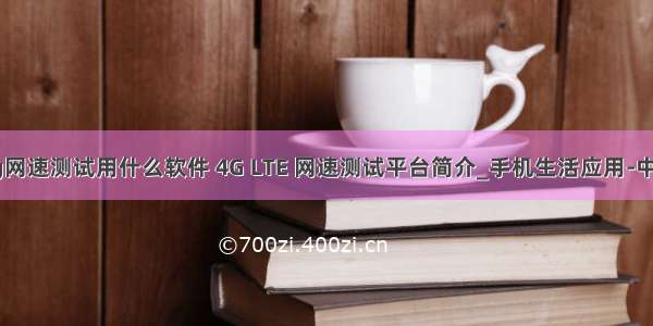 手机4g网速测试用什么软件 4G LTE 网速测试平台简介_手机生活应用-中关村...