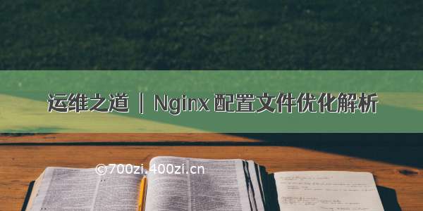 运维之道  |  Nginx 配置文件优化解析