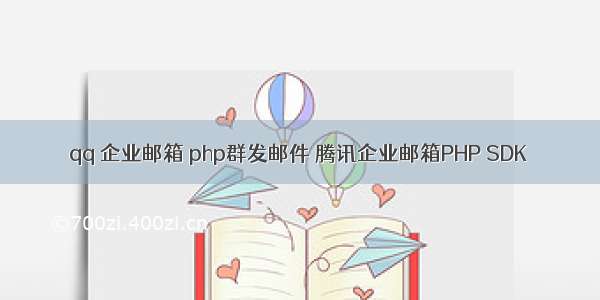 qq 企业邮箱 php群发邮件 腾讯企业邮箱PHP SDK