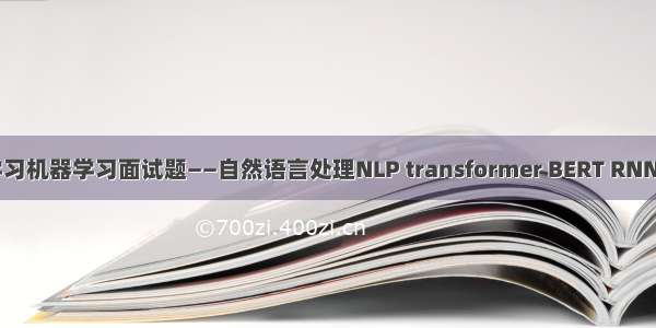 深度学习机器学习面试题——自然语言处理NLP transformer BERT RNN LSTM