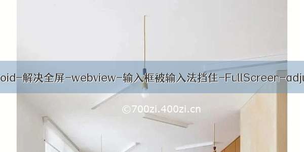 webview 输入法_android-解决全屏-webview-输入框被输入法挡住-FullScreen-adjustResize失效问题...