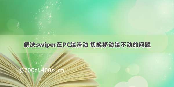 解决swiper在PC端滑动 切换移动端不动的问题