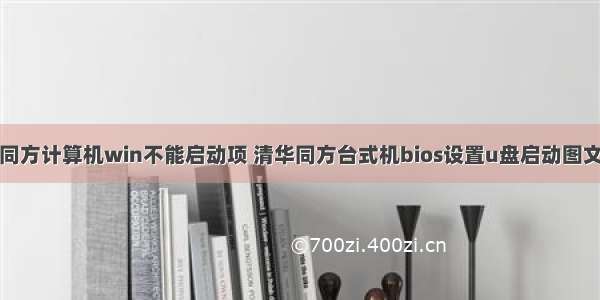 清华同方计算机win不能启动项 清华同方台式机bios设置u盘启动图文教程