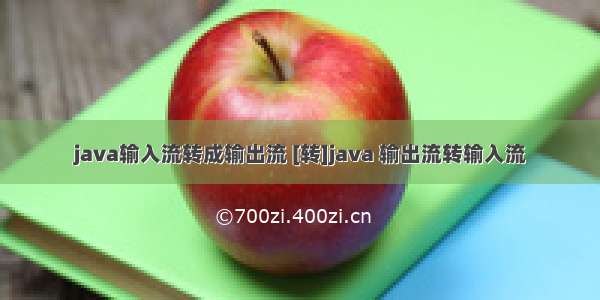 java输入流转成输出流 [转]java 输出流转输入流