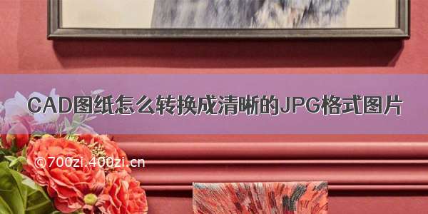 CAD图纸怎么转换成清晰的JPG格式图片