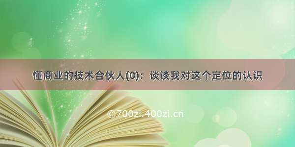 懂商业的技术合伙人(0)：谈谈我对这个定位的认识