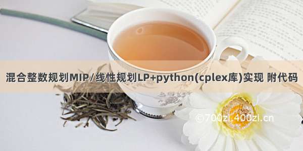 混合整数规划MIP/线性规划LP+python(cplex库)实现 附代码