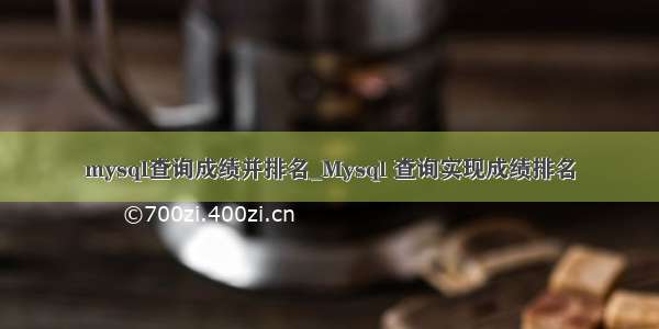 mysql查询成绩并排名_Mysql 查询实现成绩排名