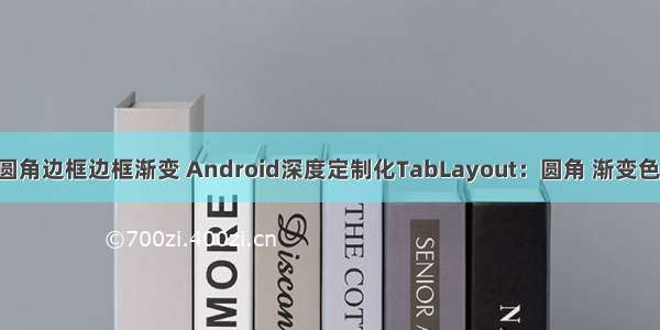 android 圆角边框边框渐变 Android深度定制化TabLayout：圆角 渐变色 背景边框 