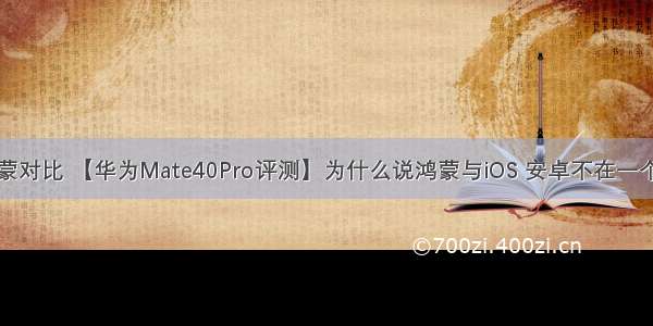 苹果安卓鸿蒙对比 【华为Mate40Pro评测】为什么说鸿蒙与iOS 安卓不在一个赛道（全文