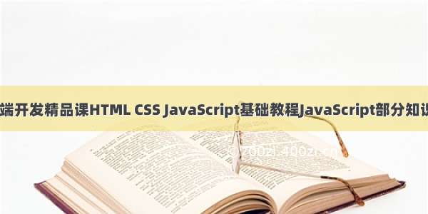 Web前端开发精品课HTML CSS JavaScript基础教程JavaScript部分知识点总结