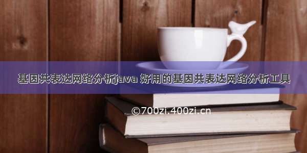 基因共表达网络分析java 好用的基因共表达网络分析工具