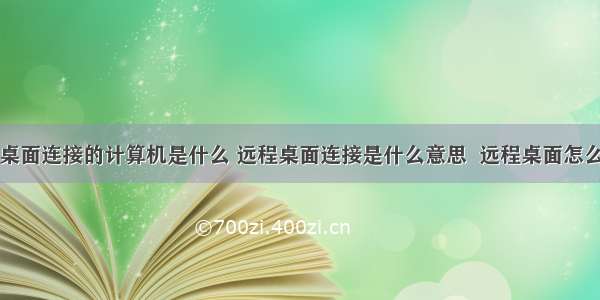 远程桌面连接的计算机是什么 远程桌面连接是什么意思  远程桌面怎么连接