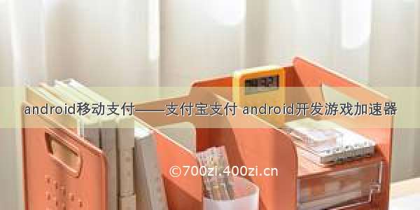 android移动支付——支付宝支付 android开发游戏加速器