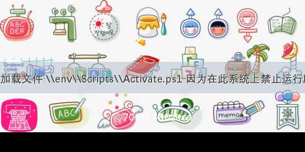 无法加载文件 \\env\\Scripts\\Activate.ps1 因为在此系统上禁止运行脚本。