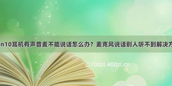 Win10耳机有声音麦不能说话怎么办？麦克风说话别人听不到解决方法