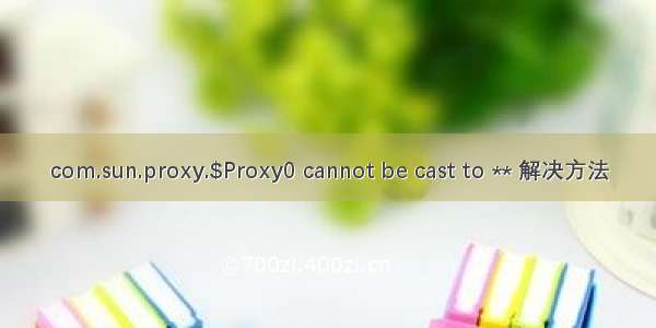 com.sun.proxy.$Proxy0 cannot be cast to ** 解决方法