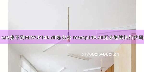 cad找不到MSVCP140.dll怎么办 msvcp140.dll无法继续执行代码