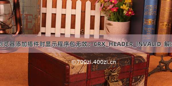 谷歌浏览器添加插件时显示程序包无效：CRX_HEADER_INVALID  解决办法