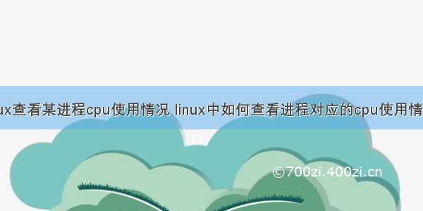 linux查看某进程cpu使用情况 linux中如何查看进程对应的cpu使用情况？