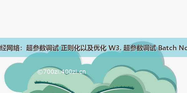 02.改善深层神经网络：超参数调试 正则化以及优化 W3. 超参数调试 Batch Norm和程序框架