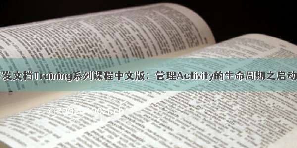 Android官方开发文档Training系列课程中文版：管理Activity的生命周期之启动一个Activity