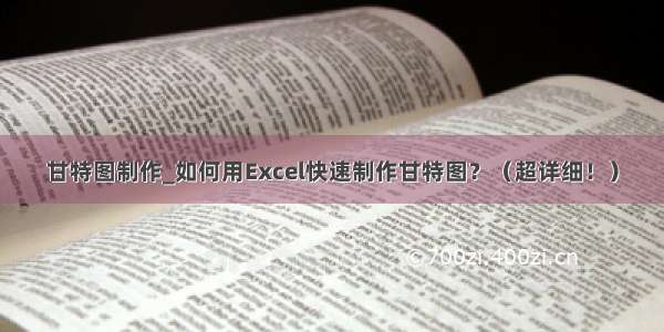 甘特图制作_如何用Excel快速制作甘特图？（超详细！）