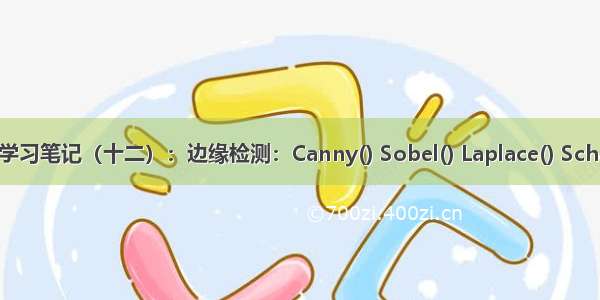 OpenCV学习笔记（十二）：边缘检测：Canny() Sobel() Laplace() Scharr滤波器