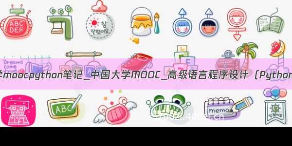 中国大学moocpython笔记_中国大学MOOC_高级语言程序设计（Python）笔记