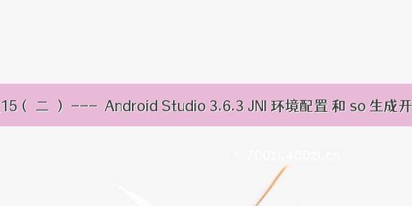 安卓逆向_15（ 二 ） ---  Android Studio 3.6.3 JNI 环境配置 和 so 生成开发 demo