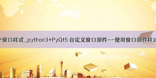 python做一个窗口样式_python3+PyQt5 自定义窗口部件--使用窗口部件样式表的方法...