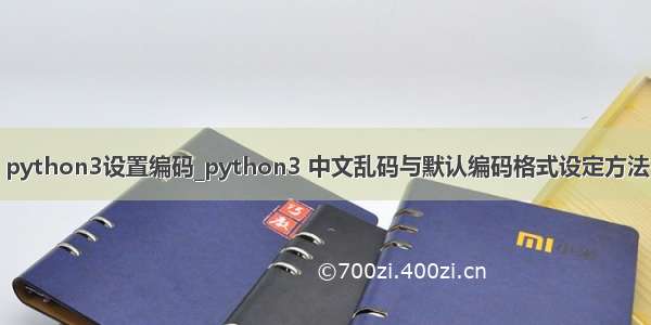 python3设置编码_python3 中文乱码与默认编码格式设定方法